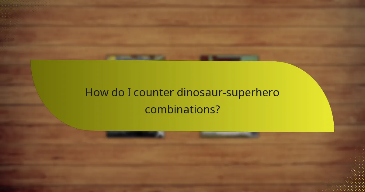 How do I counter dinosaur-superhero combinations?