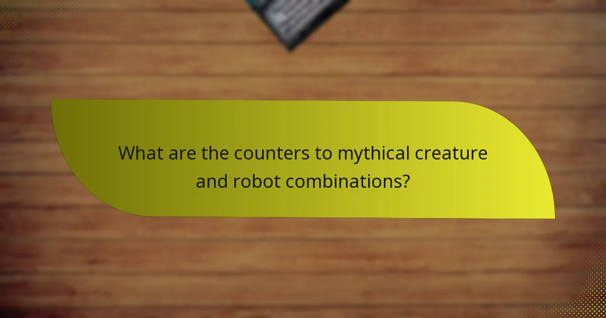 What are the counters to mythical creature and robot combinations?